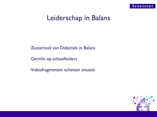 Leiderschap in Balans Zustertool van Didactiek in Balans Gericht op schoolleiders Videofragmenten schetsen situatie 