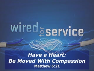 Have a Heart:
Be Moved With Compassion
        Matthew 6:21
 