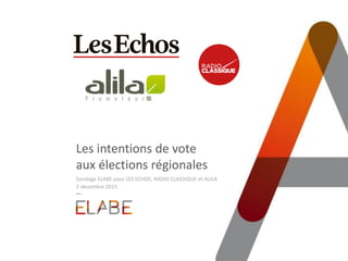 Les intentions de vote
aux élections régionales
Sondage ELABE pour LES ECHOS, RADIO CLASSIQUE et ALILA
2 décembre 2015
 