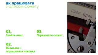 як працювати
з описом сюжету
01.
Знайти опис
02.
Виписати і
опрацювати лексику
03.
Переказати сюжет
 