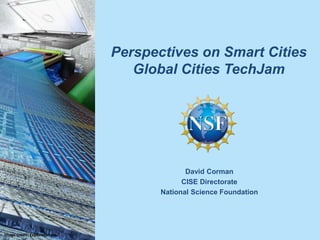 Perspectives on Smart Cities
Global Cities TechJam
David Corman
CISE Directorate
National Science Foundation
Image Credit: Exploratorium.
 