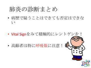 肺炎の診断まとめ
• 病歴で疑うことはできても否定はできな
  い

• Vital Signをみて積極的にレントゲンを！

• 高齢者は特に呼吸数に注意！
 