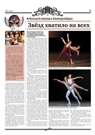 3101 сезон
16 и 17 февраля 2013 года
на Екатеринбургской сцене
с большим успехом прошли
выступления балета Большого
театра России.
Этих гастролей на Урале ждали с нетер-
пением – почти все билеты на оба представ-
ления были раскуплены зрителями задолго
до появления первых афиш. Инициировал
выступления артистов Большого театра
лично художественный руководитель бале-
та Сергей Филин, он много раз бывал в Ека-
теринбургском театре, с большим интере-
сом следит за развитием нашей балетной
труппы и на этот раз собирался приехать
в Екатеринбург первым. Но в январе теа-
тральную общественность повергло в шок
страшное известие – на худрука Большого
театра совершено зверское нападение. Спу-
стя несколько тревожных дней стало ясно:
жизни руководителя балета ничего не угро-
жает, но предстоит длительное лечение и ре-
абилитация, и он не скоро вернется в строй.
Едва оправившись от волнений за Сергея
Юрьевича, екатеринбуржцы вновь забес-
покоились: неужели выступления его подо-
печных придется отложить? Но подготовка
гастролей шла строго по намеченному пла-
ну, и запланированные выступления состо-
ялись точно в срок.
Уральской публике представили новин-
ки – три одноактных балета «Аполлон Му-
сагет», «Классическая симфония» и «Dream
of dream».
«Классическая симфония» на музыку Сер-
гея Прокофьева в постановке Юрия Посо-
хова и «Dream of dream» на музыку Сергея
Рахманинова в хореографии Йормы Эло
впервые были показаны в России в рам-
ках Международного фестиваля балета
WWB@llet.ru 29 июня 2012 года. Премьера
третьего балета, который увидели ураль-
ские зрители – «Аполлон Мусагет» хореогра-
фии Джорджа Баланчина на музыку Игоря
Стравинского, состоялась в Большом театре
в начале октября 2012 года.
В балете «Аполлон Мусагет» в изобилии
представлены классические мотивы, работа
«Dream of dream» – ода современному балету
с лёгким налётом авангардизма, и, наконец,
балет «Классическая симфония» – своеобраз-
ный раздел между классической и авангард-
ной хореографией.
Большой театр привёз в Екатерин-
бург свои лучшие исполнительские силы.
В трёх одноактных балетах на сцену выш-
ли те, кто на сегодняшний день составляет
цвет российского балета. Уральские бале-
томаны рукоплескали великолепной Ма-
рии Александровой, виртуозной Екатери-
не Крысановой, изумительной Екатерине
Шипулиной и их партнёрам, блистатель-
ным танцовщикам Семёну Чудину, Вла-
диславу Лантратову, Артёму Овчаренко.
В спектаклях участвовали и опытные со-
листы, покорившие публику безупречной
профессиональной выучкой и артистиз-
мом – Кристина Кретова, Анастасия Сташ-
кевич, Анна Тихомирова, Анна Никулина
и другие.
Уральские фанаты танца смогли увидеть
и оценить также молодую поросль Большо-
го балета и, вполне возможно, стали сви-
детелями рождения новых звёзд на небо-
склоне главного театра страны. Анжелина
Воронцова, Артемий Беляков – имена, кото-
рые точно стоит запомнить.
Равноправным участником проекта
стал оркестр Екатеринбургского театра
под управлением главного дирижёра теа-
тра, дирижёра Большого театра Павла Кли-
ничева.
Отметим, что Большой театр России
и Екатеринбургский театр оперы и балета
связывают отношения долгосрочного со-
трудничества. Постановщики из Большого
театра принимают участие в создании но-
вых спектаклей в репертуаре нашего теа-
тра, солисты Большого театра выступают
во многих концертных программах.
Большой театр также участвовал в юби-
лейных торжествах по случаю празднова-
ния столетия Екатеринбургского театра
в октябре 2012 года.
Для Екатеринбурга это были уже вторые
гастроли Большого театра, первые состо-
ялись в 2008 году в рамках проекта «Боль-
шой – России».
Нынешние гастроли прошли при под-
держке компании «Nespresso».
Национальная премия «Золотая Маска» уч‑
реждена 20 лет назад и считается самой почёт‑
ной. В конкурсе на её получение в 2013 году
участвуют 56 новых постановок 46 театров.
Представлены все жанры и стили сценического
искусства – от оперы до кукольного спектакля,
от классики до откровенного эксперимента.
Нынешний, 19‑й по счету, фестиваль «Золо‑
тая Маска» завершится 15 апреля. А 16 апре‑
ля на сцене театра им. Станиславского и Не‑
мировича-Данченко будут названы лауреаты
Национальной театральной премии. В про‑
шлом году эксперты отсмотрели 608 спекта‑
клей во всех жанрах театрального искусства.
По мнению многих из них, прошлый сезон стал
более впечатляющим, чем можно было пред‑
положить.
В разделе драматического театра судей‑
скую коллегию возглавит художественный
руководитель Санкт-Петербургского Алексан‑
дринского театра, известный режиссёр, на‑
родный артист РФ Валерий Фокин. Председа‑
телем жюри по музыкальному театру на сей
раз станет худрук Таллинской филармонии,
выдающийся эстонский дирижёр, народный
артист СССР Эри Клас.
В музыкальном театре в конкурсную про‑
грамму вошли спектакли Большого и Мариин‑
ского театров, театра имени Станиславского
и Немировича-Данченко, «Геликон-оперы»,
Михайловского театра, Перми, Новосибирска,
Екатеринбурга, Петрозаводска и Астрахани,
а также московских Театра имени Сац и Ка‑
мерного музыкального театра.
Большой театр в Екатеринбурге
Звёзд хватило на всех
ФотоЕленыФетисовойссайтаБольшоготеатра
В фестивале «Золотая Маска-2013»
готовится принять участие и другая по‑
становка Екатеринбургского театра –
опера Россини «Граф Ори», работа
претендует на премию в восьми номи‑
нациях.
Спектакль покажут 17 марта на сце‑
не Московского театра «Новая опера».
На соискание престижной театраль‑
ной премии выдвинуты: главный дири‑
жер театра Павел Клиничев (лучшая
работа дирижера в опере), режиссер-
постановщик Игорь Ушаков (лучшая
работа режиссера в опере), художник-
постановщик Алексей Кондратьев
(лучшая работа художника в музыкаль‑
ном театре), художник по костюмам Ирэ‑
на Белоусова (лучшая работа художни‑
ка по костюмам в музыкальном театре),
исполнители главных партий Ирина Бо‑
женко (лучшая женская роль в опере),
Надежда Бабинцева (лучшая женская
роль в опере), Дмитрий Трунов (лучшая
мужская роль в опере).
Среди номинантов национальной
премии и сам спектакль.
Мария Александрова и Семен Чудин в балете «Dream of Dream»
Семен Чудин и Екатерина Крысанова в балете «Аполлон Мусагет»
 