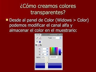 ¿Cómo creamos colores transparentes? Desde al panel de Color (Widows > Color) podemos modificar el canal alfa y almacenar el color en el muestrario: 