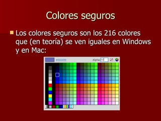 Colores seguros Los colores seguros son los 216 colores que (en teoría) se ven iguales en Windows y en Mac: 