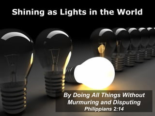 Shining as Lights in the World




           By Doing All Things Without
            Murmuring and Disputing
                 Philippians 2:14
 