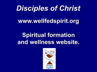 Disciples of Christ www.wellfedspirit.org Spiritual formation and wellness website. 