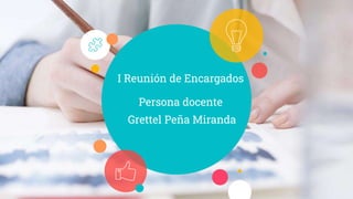 I Reunión de Encargados
Persona docente
Grettel Peña Miranda
 