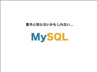 意外と知らないかもしれない...
MySQL
 