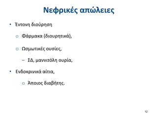Νεφρικές απώλειες
• Έντονη διούρηση
o Φάρμακα (διουρητικά),
o Ωσμωτικές ουσίες,
‒ ΣΔ, μαννιτόλη ουρία,
• Ενδοκρινικά αίτια,
o Άποιος διαβήτης.
12
 