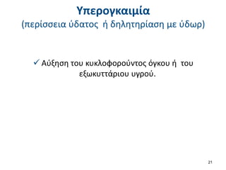 Υπερογκαιμία
(περίσσεια ύδατος ή δηλητηρίαση με ύδωρ)
 Αύξηση του κυκλοφορούντος όγκου ή του
εξωκυττάριου υγρού.
21
 