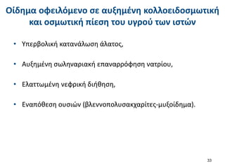Οίδημα οφειλόμενο σε αυξημένη κολλοειδοσμωτική
και οσμωτική πίεση του υγρού των ιστών
• Υπερβολική κατανάλωση άλατος,
• Αυξημένη σωληναριακή επαναρρόφηση νατρίου,
• Ελαττωμένη νεφρική διήθηση,
• Εναπόθεση ουσιών (βλεννοπολυσακχαρίτες-μυξοίδημα).
33
 