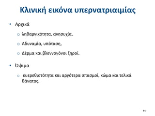 Κλινική εικόνα υπερνατριαιμίας
• Αρχικά
o ληθαργικότητα, ανησυχία,
o Αδυναμία, υπόταση,
o Δέρμα και βλεννογόνοι ξηροί.
• Όψιμα
o ευερεθιστότητα και αργότερα σπασμοί, κώμα και τελικά
θάνατος.
44
 