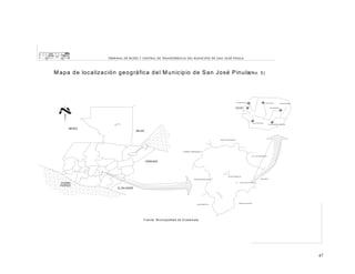 TERM IN A L D E BU S ES Y C EN TRA L D E TRA N SFER EN C IA D EL M U N IC IPIO D E SA N JO S É PIN U LA

M a p a d e lo c a liz a c ió n g e o g rá fica d e l M u n ic ip io d e S a n Jo sé P in u la(N o . 5 )

l

F u e n te : M u n icip a lid a d d e G u a te m a la

47

 