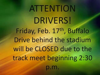 ATTENTION
      DRIVERS!
 Friday, Feb.
            17 th,Buffalo
 Drive behind the stadium
will be CLOSED due to the
track meet beginning 2:30
           p.m.
 