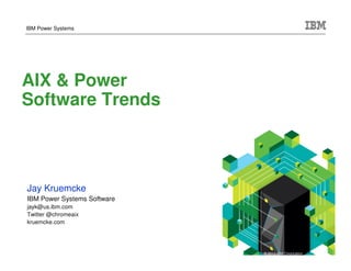 IBM Power Systems




 AIX & Power
 Software Trends



   Jay Kruemcke
   IBM Power Systems Software
   jayk@us.ibm.com
   Twitter @chromeaix
   kruemcke.com



©2012 IBM Corporation
                                © 2013 IBM Corporation
 