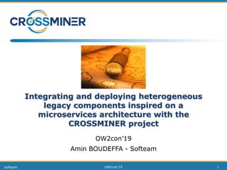 Integrating and deploying heterogeneous
legacy components inspired on a
microservices architecture with the
CROSSMINER project
Amin BOUDEFFA - Softeam
Softeam OW2con’19 1
OW2con’19
 