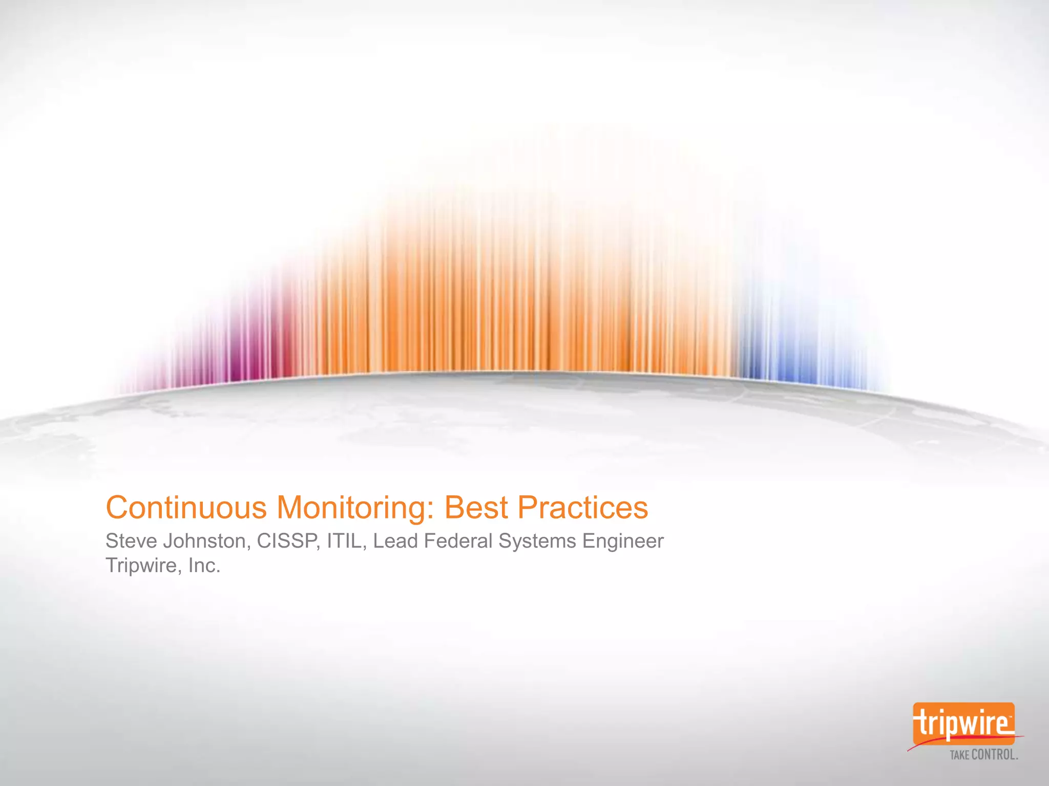 Continuous Monitoring: Best PracticesSteve Johnston, CISSP, ITIL, Lead Federal Systems EngineerTripwire, Inc.