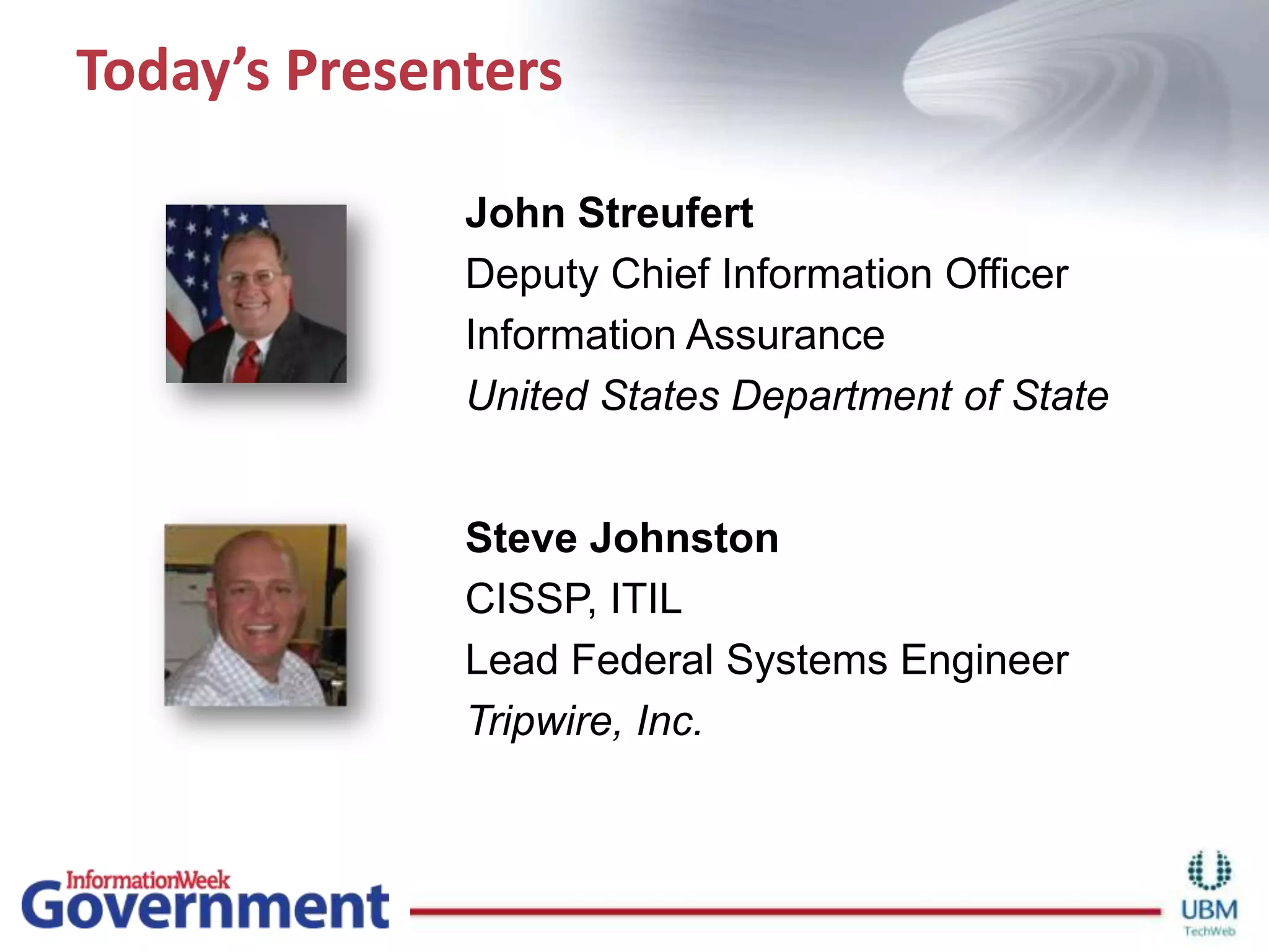 Today’s PresentersJohn StreufertDeputy Chief Information Officer Information AssuranceUnited States Department of StateSteve Johnston CISSP, ITIL Lead Federal Systems EngineerTripwire, Inc.