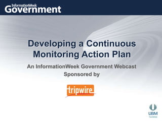 Developing a Continuous Monitoring Action Plan An InformationWeek Government Webcast   Sponsored by 