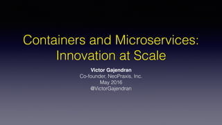 Containers and Microservices:
Innovation at Scale
Victor Gajendran
Co-founder, NeoPraxis, Inc.
May 2016
@VictorGajendran
 
