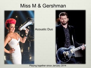 Miss M & Gershman
Acoustic Duo
Playing together since January 2014
 