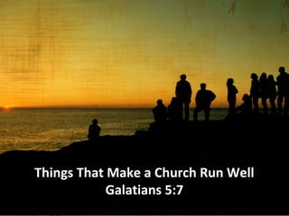 Things That Make a Church Run Well
Galatians 5:7
 