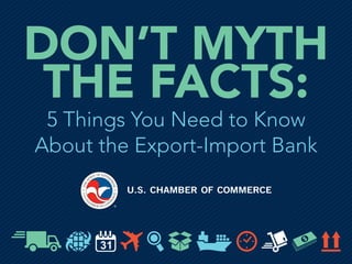 DON’T MYTH
THE FACTS:
5 Things You Need to Know
About the Export-Import Bank
 