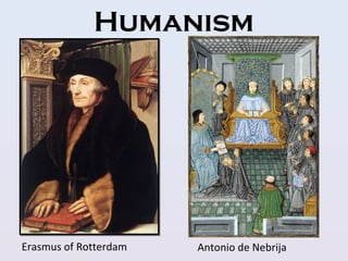 Humanism
Erasmus of Rotterdam Antonio de Nebrija
 