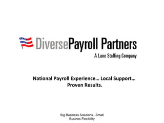 Big Business Solutions...Small Busines Flexibility National Payroll Experience… Local Support…  Proven Results. 