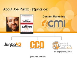 Content Marketing About Joe Pulizzi (@juntajoe) 6-8 September, 2011 joepulizzi.com/bio 
