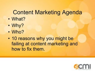 Content Marketing Agenda What? Why? Who? 10 reasons why you might be failing at content marketing and how to fix them. 