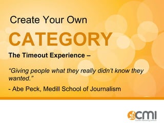 CATEGORY  Create Your Own The Timeout Experience –  “Giving people what they really didn’t know they wanted.” - Abe Peck, Medill School of Journalism 
