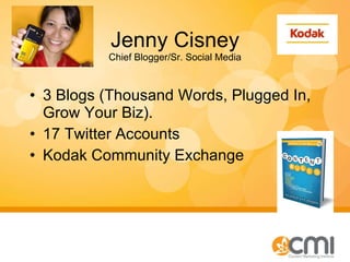 Jenny Cisney Chief Blogger/Sr. Social Media 3 Blogs (Thousand Words, Plugged In, Grow Your Biz). 17 Twitter Accounts Kodak Community Exchange 