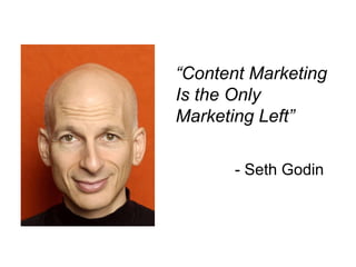 “ Content Marketing  Is the Only  Marketing Left” - Seth Godin 