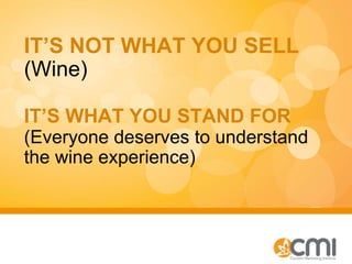IT’S NOT WHAT YOU SELL   (Wine) IT’S WHAT YOU STAND FOR   (Everyone deserves to understand the wine experience) 