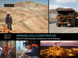 1
www.kinross.com
1
KINROSS GOLD CORPORATION
Q4 & FY 2016 Results Conference Call & Webcast
February 16
2017
 