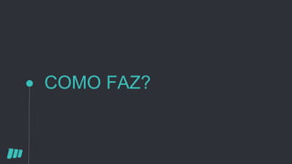 COMO FAZ?
 