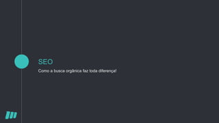 SEO
Como a busca orgânica faz toda diferença!
 