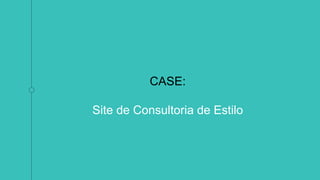 CASE:
Site de Consultoria de Estilo
 