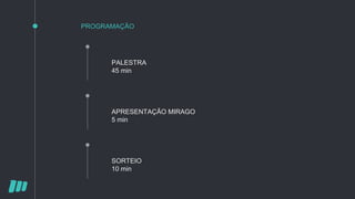 PROGRAMAÇÃO
APRESENTAÇÃO MIRAGO
5 min
SORTEIO
10 min
PALESTRA
45 min
 