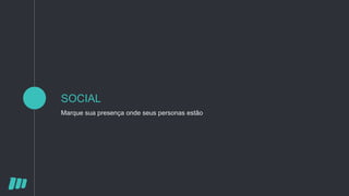 SOCIAL
Marque sua presença onde seus personas estão
 