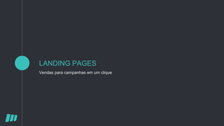 LANDING PAGES
Vendas para campanhas em um clique
 