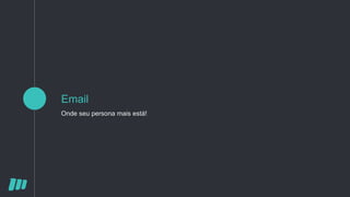 Email
Onde seu persona mais está!
 