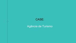 CASE:
Agência de Turismo
 