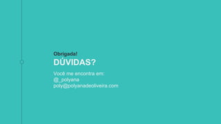 Obrigada!
DÚVIDAS?
Você me encontra em:
@_polyana
poly@polyanadeoliveira.com
 