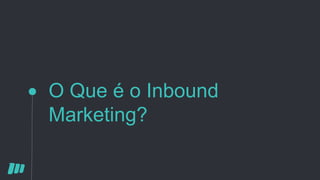 O Que é o Inbound
Marketing?
 