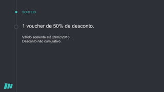 SORTEIO
1 voucher de 50% de desconto.
Válido somente até 29/02/2016.
Desconto não cumulativo.
 