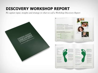 DISCOVERY WORKSHOP REPORT<br />We capture input, insights and strategy in what we call a Workshop Discovery Report<br />