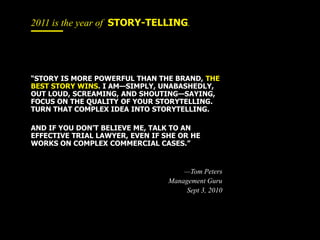 2011 is the year of  Story-telling.<br />“story is more powerful than the brand, the best story wins. I am—simply, unabash...